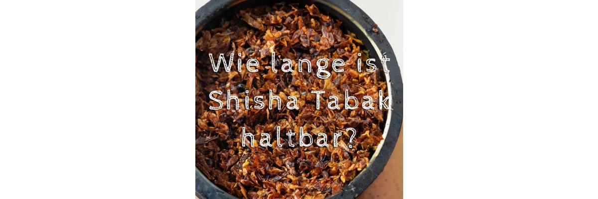 Wie lange ist Shisha Tabak haltbar?  - Wie lange ist Shisha Tabak haltbar? - Tipps zur Haltbarkeit